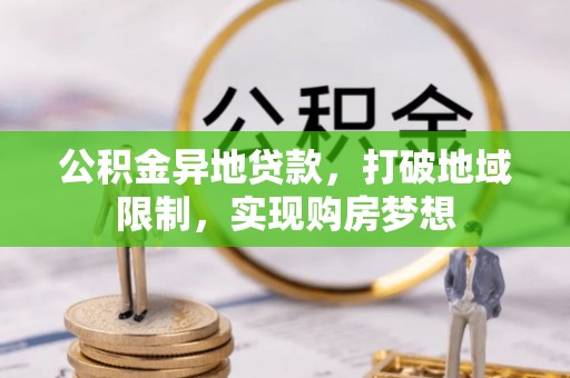 平遥公积金异地贷款，打破地域限制，实现购房梦想
