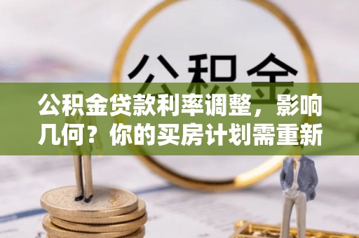 平遥公积金贷款利率调整，影响几何？你的买房计划需重新审视