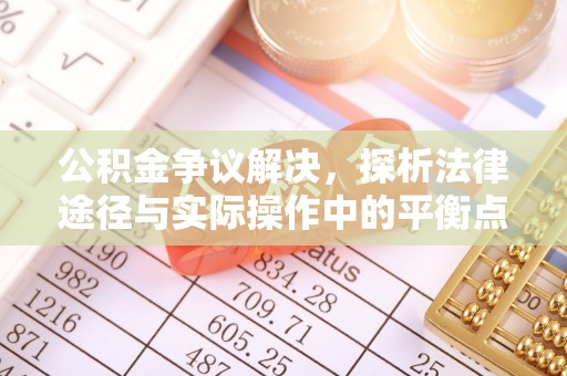 平遥公积金争议解决，探析法律途径与实际操作中的平衡点