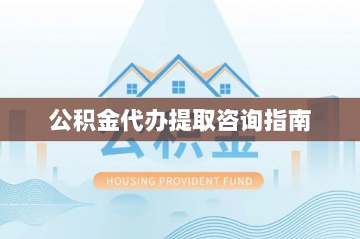 平遥公积金代办提取咨询指南