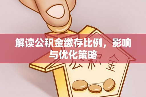 平遥解读公积金缴存比例，影响与优化策略