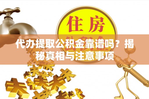 平遥代办提取公积金靠谱吗？揭秘真相与注意事项