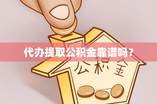 平遥代办提取公积金靠谱吗？