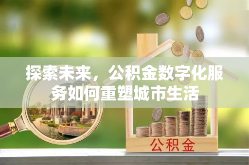 平遥探索未来，公积金数字化服务如何重塑城市生活