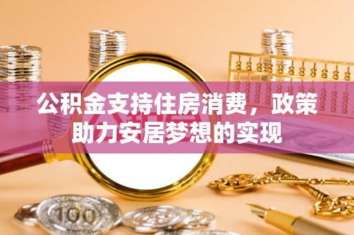 平遥公积金支持住房消费，政策助力安居梦想的实现