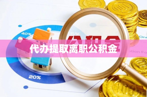 平遥代办提取离职公积金