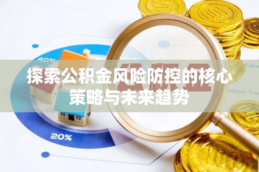 平遥探索公积金风险防控的核心策略与未来趋势