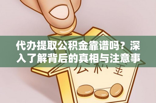 平遥代办提取公积金靠谱吗？深入了解背后的真相与注意事项