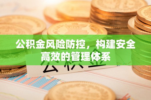 平遥公积金风险防控，构建安全高效的管理体系