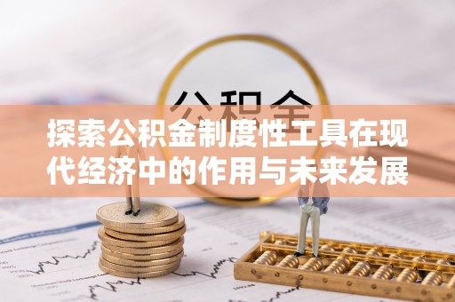 平遥探索公积金制度性工具在现代经济中的作用与未来发展趋势
