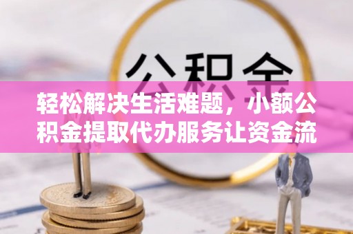 平遥轻松解决生活难题，小额公积金提取代办服务让资金流动更便捷