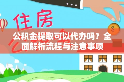 平遥公积金提取可以代办吗？全面解析流程与注意事项