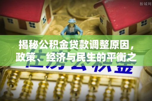 平遥揭秘公积金贷款调整原因，政策、经济与民生的平衡之道