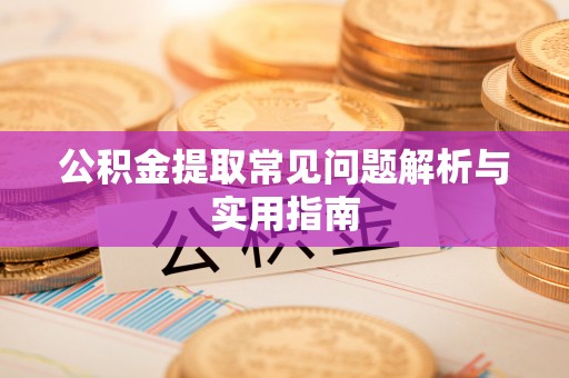 平遥公积金提取常见问题解析与实用指南