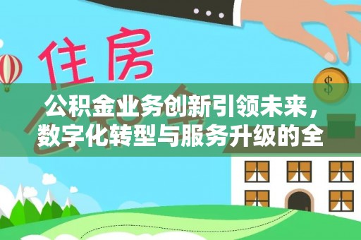 平遥公积金业务创新引领未来，数字化转型与服务升级的全新篇章