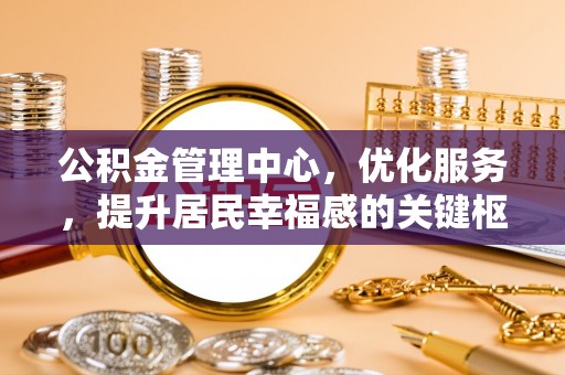 平遥公积金管理中心，优化服务，提升居民幸福感的关键枢纽