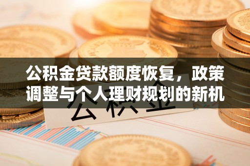平遥公积金贷款额度恢复，政策调整与个人理财规划的新机遇
