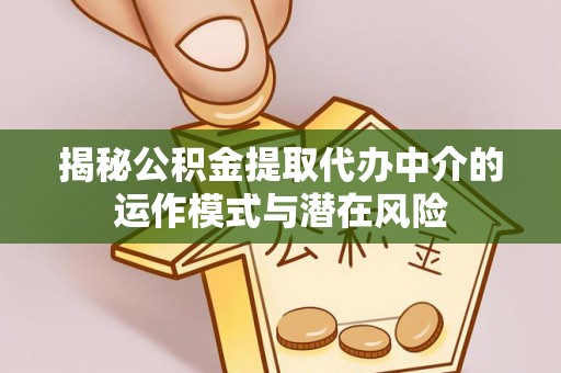 平遥揭秘公积金提取代办中介的运作模式与潜在风险
