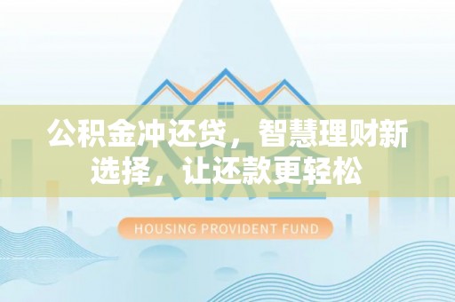 平遥公积金冲还贷，智慧理财新选择，让还款更轻松