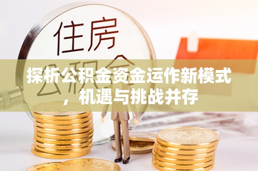 平遥探析公积金资金运作新模式，机遇与挑战并存