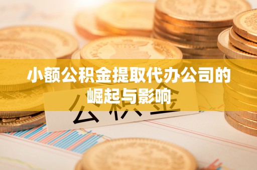 平遥小额公积金提取代办公司的崛起与影响
