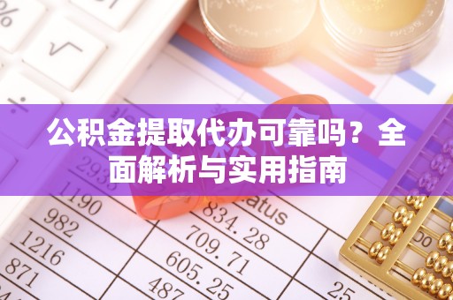 平遥公积金提取代办可靠吗？全面解析与实用指南