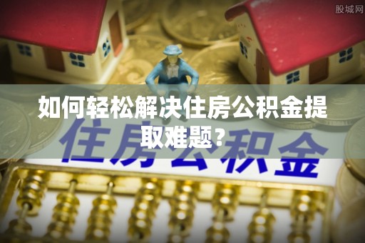 平遥如何轻松解决住房公积金提取难题？