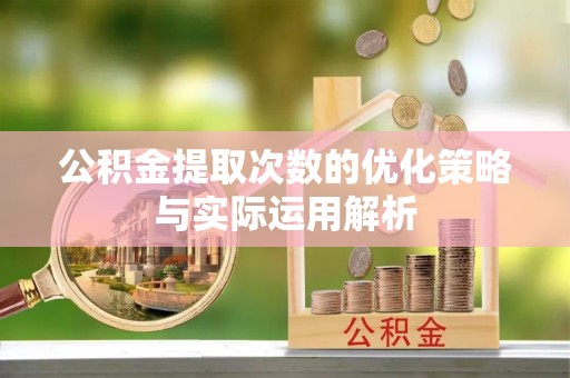 平遥公积金提取次数的优化策略与实际运用解析
