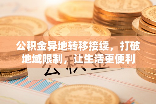 平遥公积金异地转移接续，打破地域限制，让生活更便利