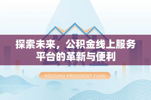 平遥探索未来，公积金线上服务平台的革新与便利