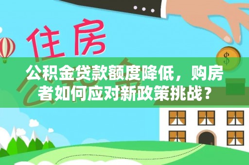 平遥公积金贷款额度降低，购房者如何应对新政策挑战？