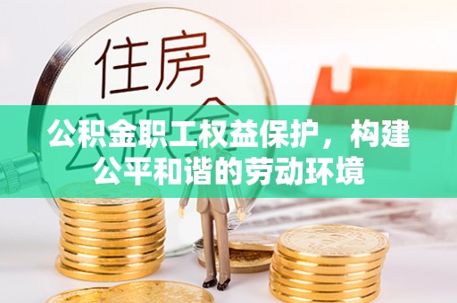 平遥公积金职工权益保护，构建公平和谐的劳动环境