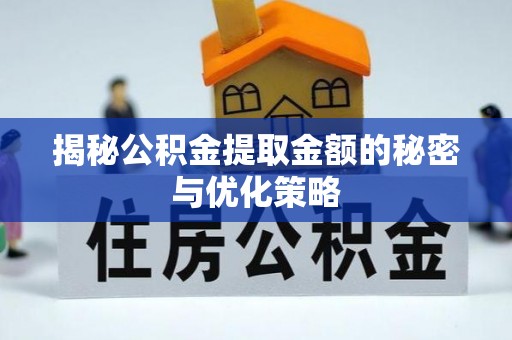 平遥揭秘公积金提取金额的秘密与优化策略