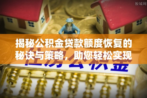 平遥揭秘公积金贷款额度恢复的秘诀与策略，助您轻松实现购房梦想