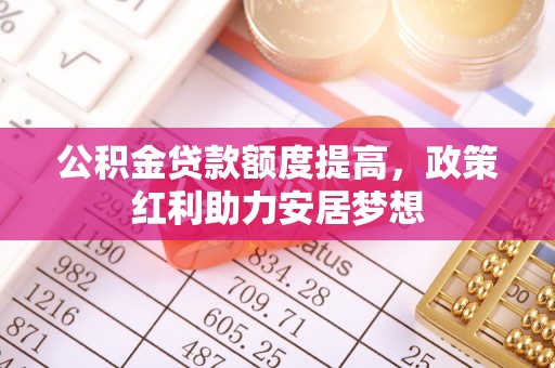 平遥公积金贷款额度提高，政策红利助力安居梦想