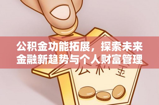 平遥公积金功能拓展，探索未来金融新趋势与个人财富管理的革新之道