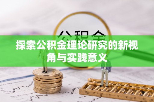 平遥探索公积金理论研究的新视角与实践意义