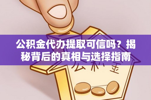 平遥公积金代办提取可信吗？揭秘背后的真相与选择指南