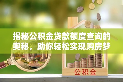 平遥揭秘公积金贷款额度查询的奥秘，助你轻松实现购房梦想