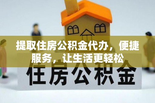平遥提取住房公积金代办，便捷服务，让生活更轻松
