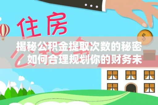 平遥揭秘公积金提取次数的秘密，如何合理规划你的财务未来？