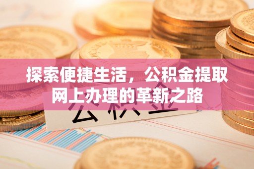 平遥探索便捷生活，公积金提取网上办理的革新之路