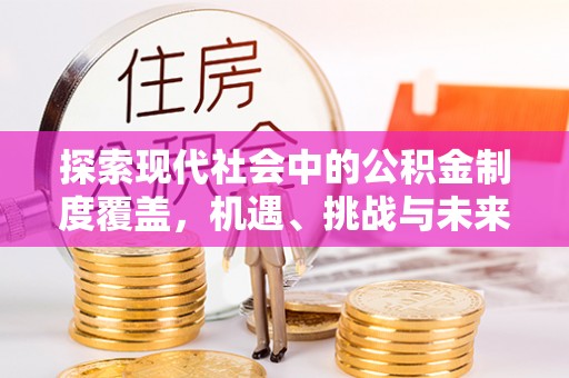 平遥探索现代社会中的公积金制度覆盖，机遇、挑战与未来展望