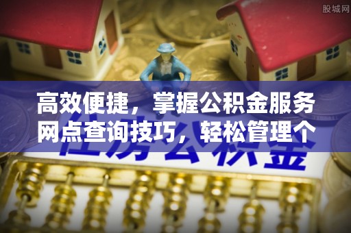 平遥高效便捷，掌握公积金服务网点查询技巧，轻松管理个人财务