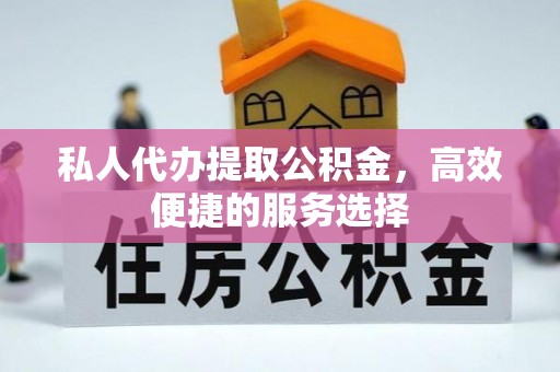 平遥私人代办提取公积金，高效便捷的服务选择