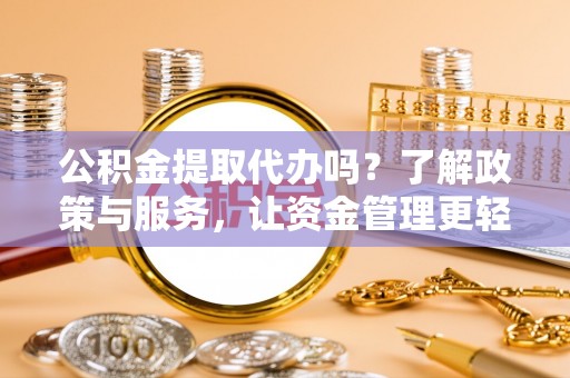 平遥公积金提取代办吗？了解政策与服务，让资金管理更轻松