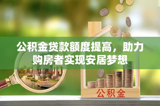 平遥公积金贷款额度提高，助力购房者实现安居梦想
