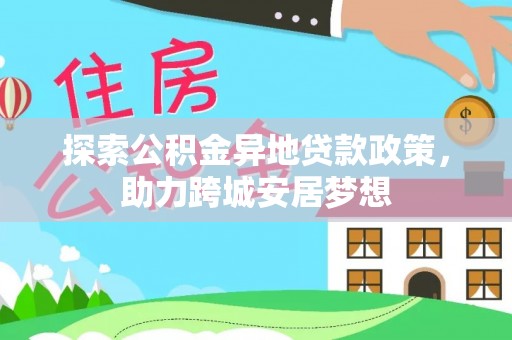 平遥探索公积金异地贷款政策，助力跨城安居梦想
