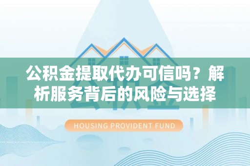 平遥公积金提取代办可信吗？解析服务背后的风险与选择