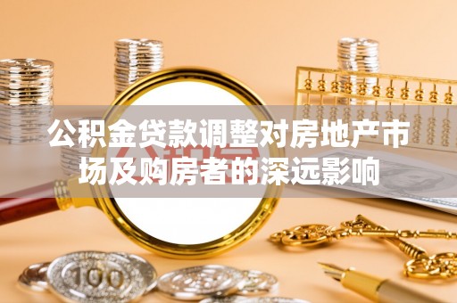 平遥公积金贷款调整对房地产市场及购房者的深远影响